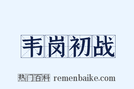 韦岗初战是什么意思的图片